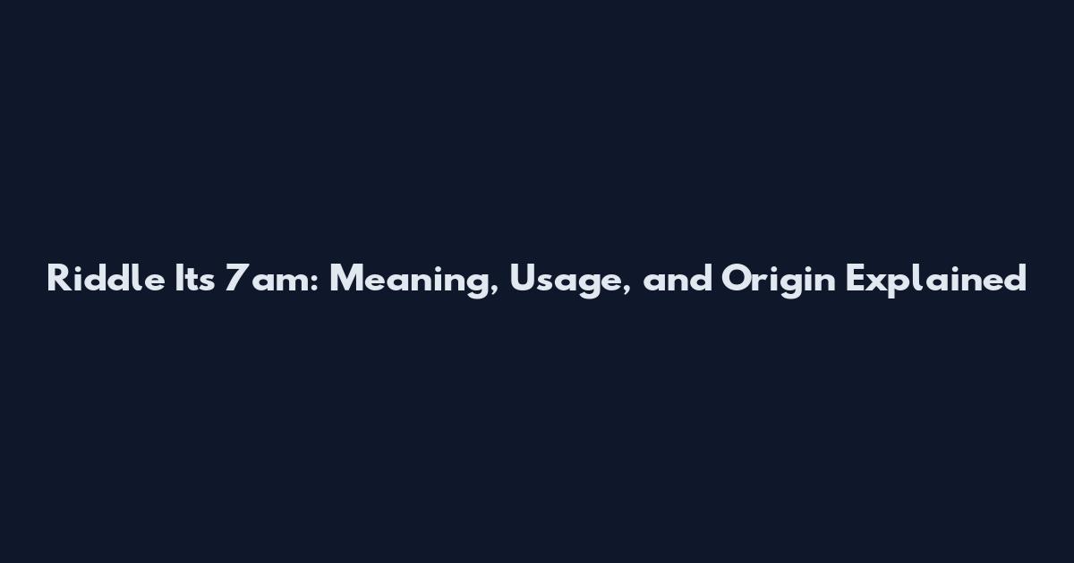 Riddle Its 7am: Meaning, Usage, and Origin Explained