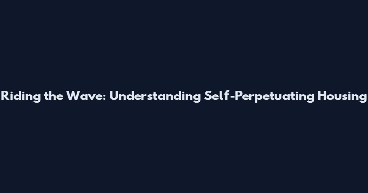 Riding the Wave: Understanding Self-Perpetuating Housing