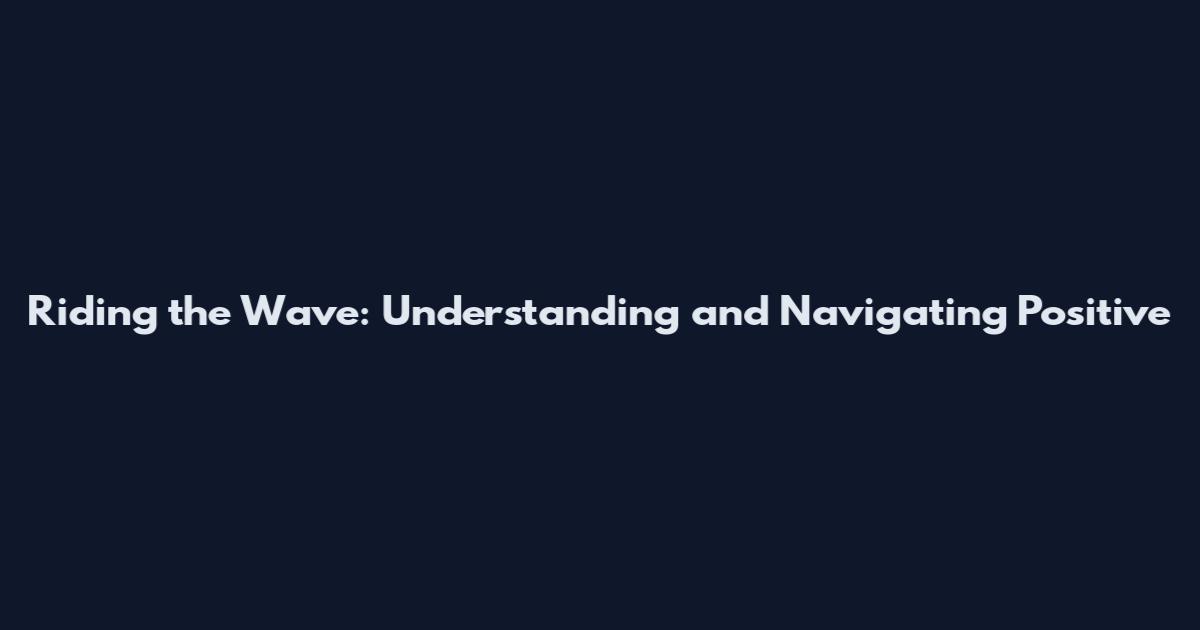 Riding the Wave: Understanding and Navigating Positive