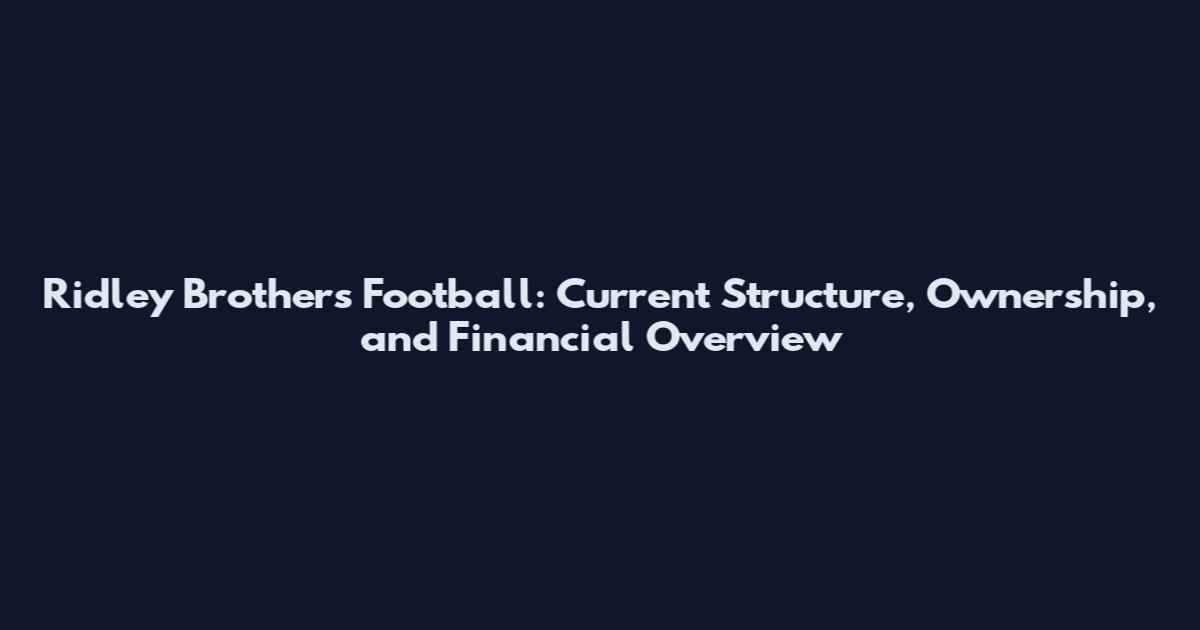 Ridley Brothers Football: Current Structure, Ownership, and Financial Overview