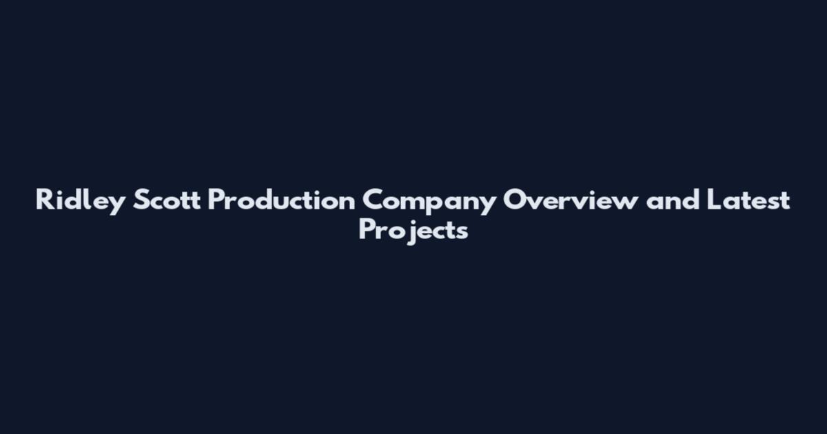 Ridley Scott Production Company Overview and Latest Projects