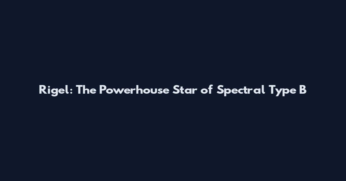 Rigel: The Powerhouse Star of Spectral Type B