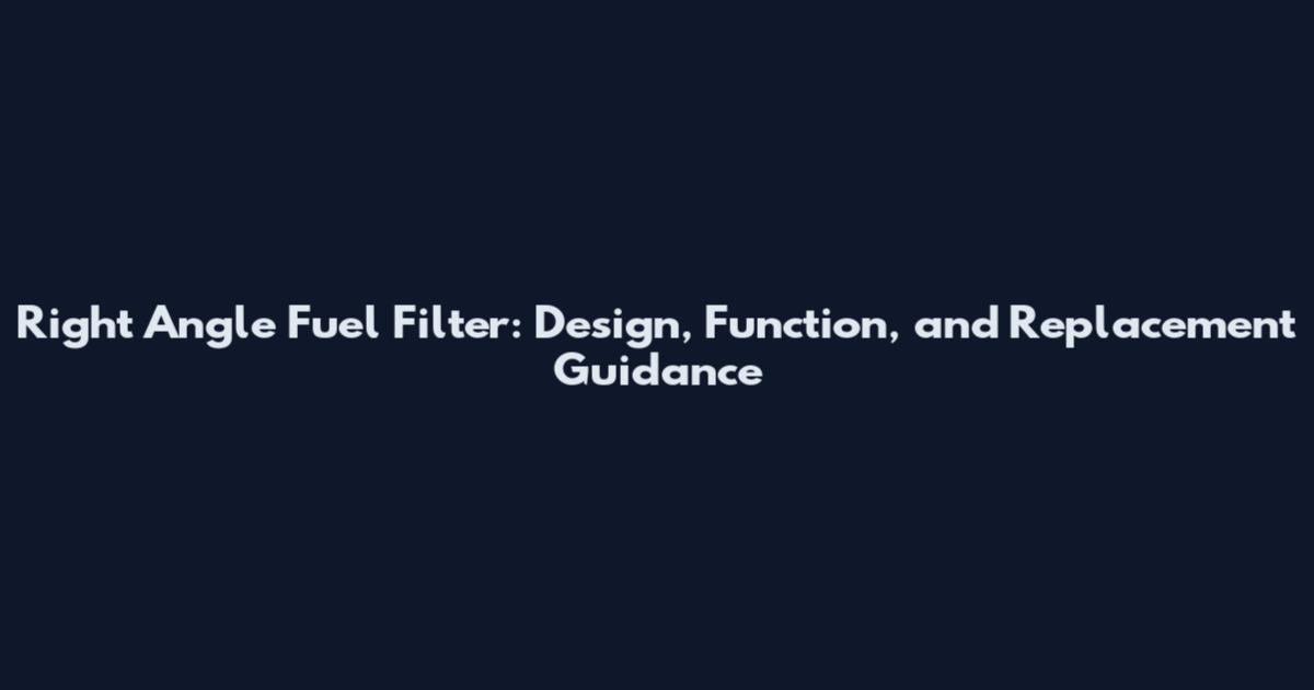 Right Angle Fuel Filter: Design, Function, and Replacement Guidance