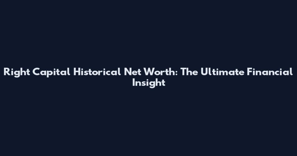 Right Capital Historical Net Worth: The Ultimate Financial Insight