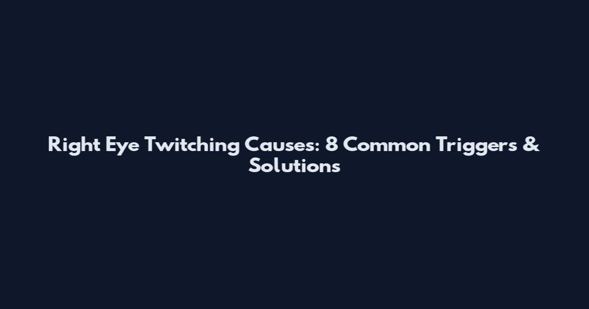 Right Eye Twitching Causes: 8 Common Triggers & Solutions