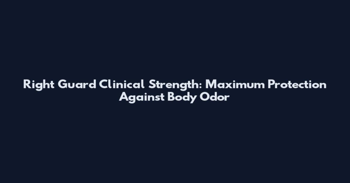 Right Guard Clinical Strength: Maximum Protection Against Body Odor