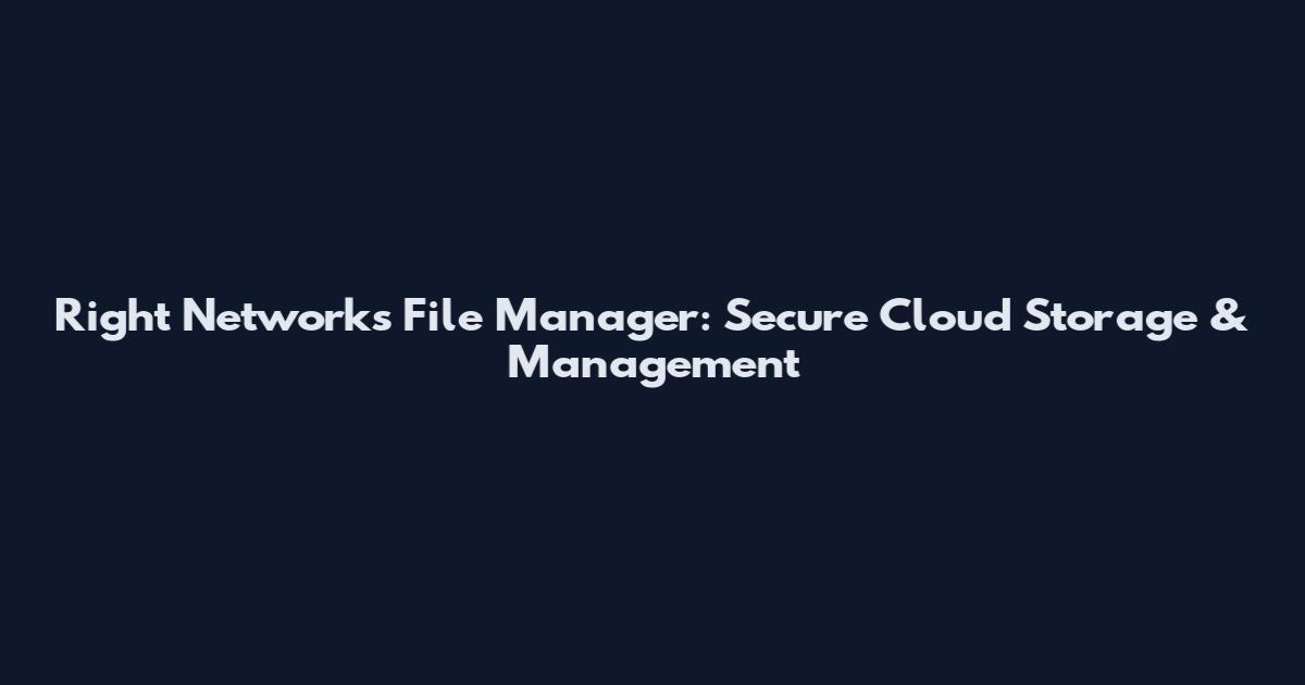 Right Networks File Manager: Secure Cloud Storage & Management