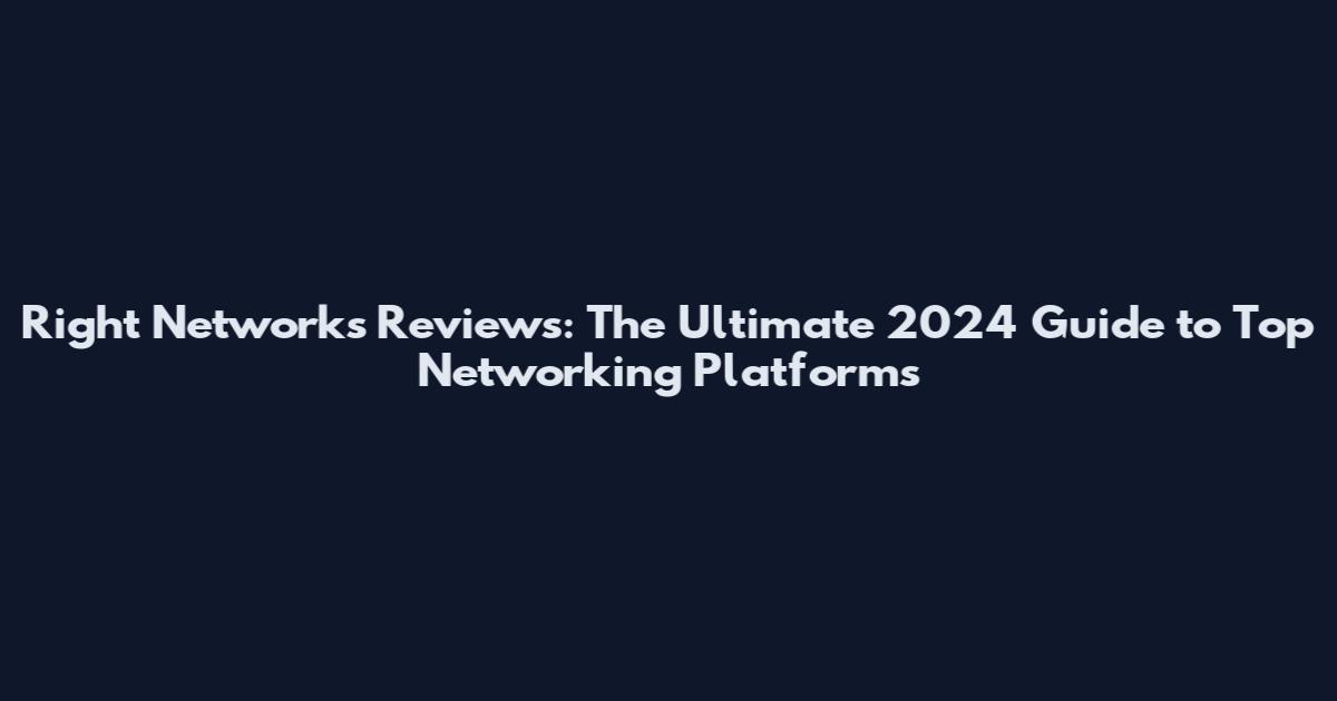 Right Networks Reviews: The Ultimate 2024 Guide to Top Networking Platforms
