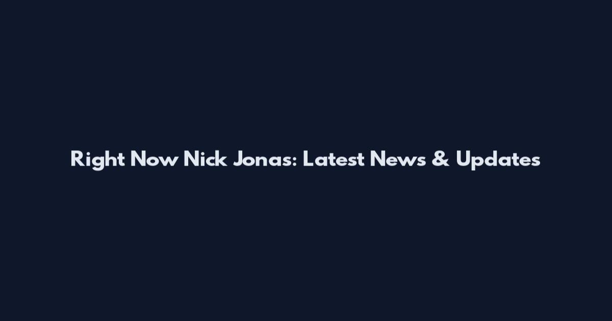 Right Now Nick Jonas: Latest News & Updates