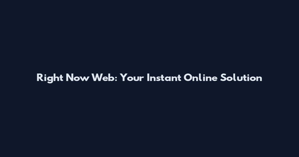 Right Now Web: Your Instant Online Solution