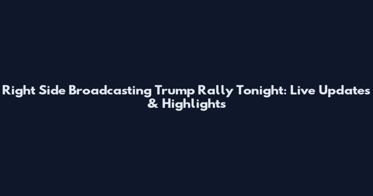 Right Side Broadcasting Trump Rally Tonight: Live Updates & Highlights