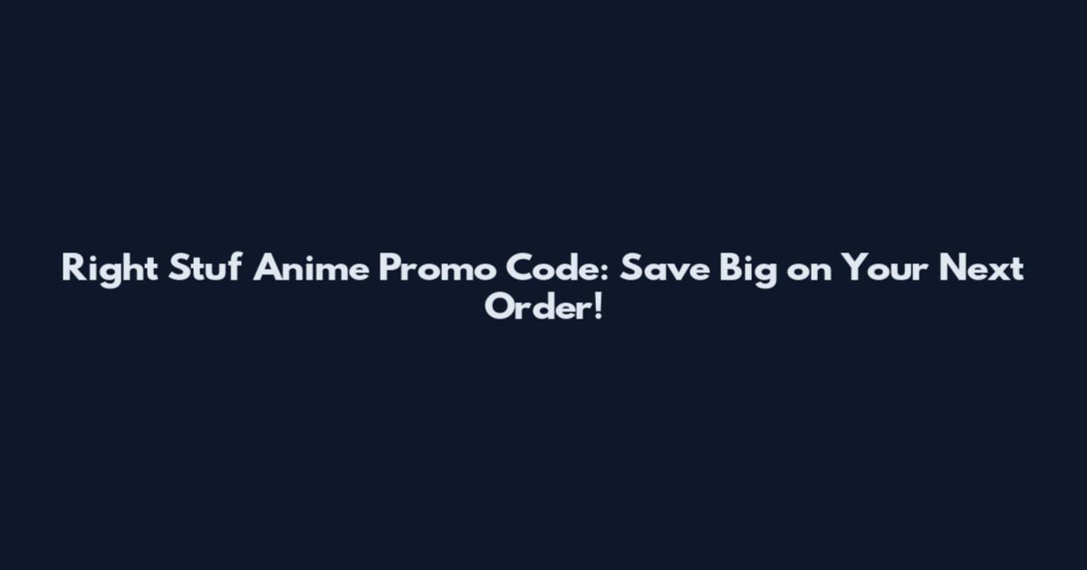 Right Stuf Anime Promo Code: Save Big on Your Next Order!