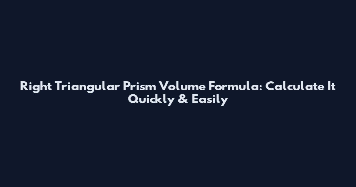 Right Triangular Prism Volume Formula: Calculate It Quickly & Easily