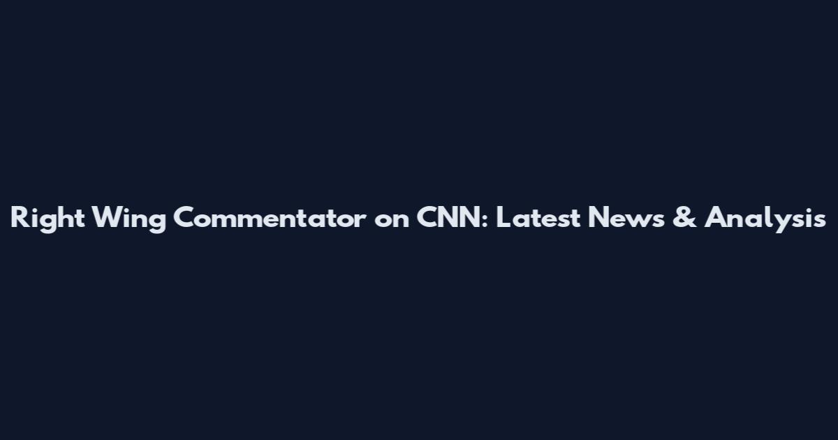 Right Wing Commentator on CNN: Latest News & Analysis