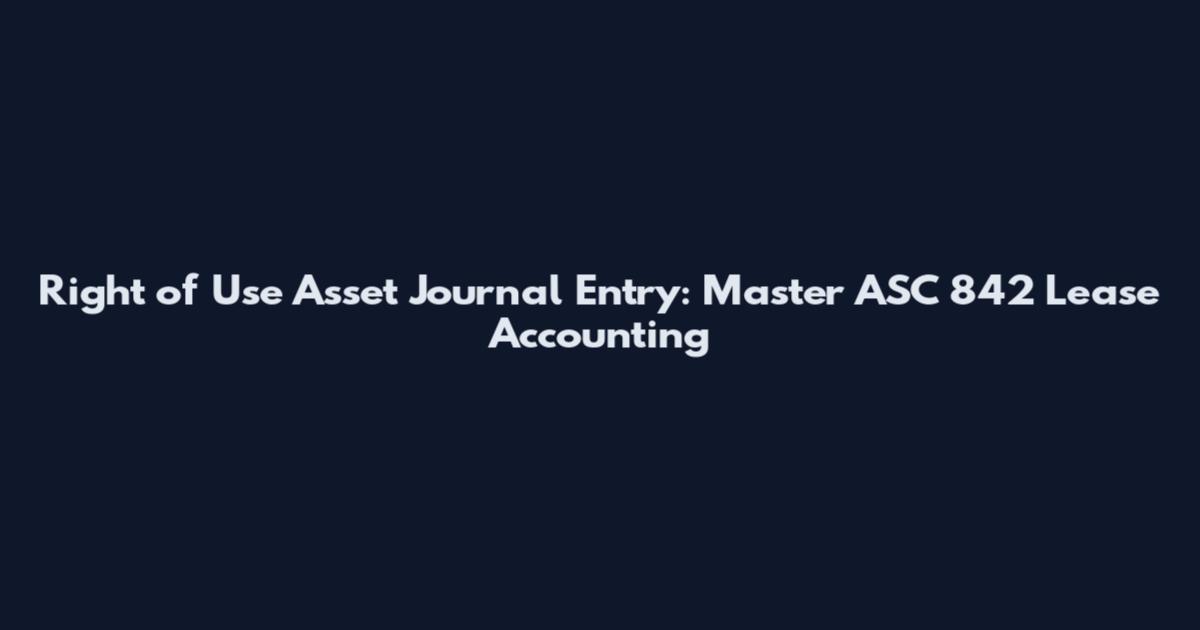 Right of Use Asset Journal Entry: Master ASC 842 Lease Accounting