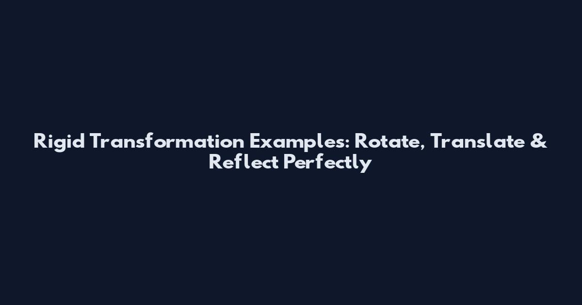 Rigid Transformation Examples: Rotate, Translate & Reflect Perfectly