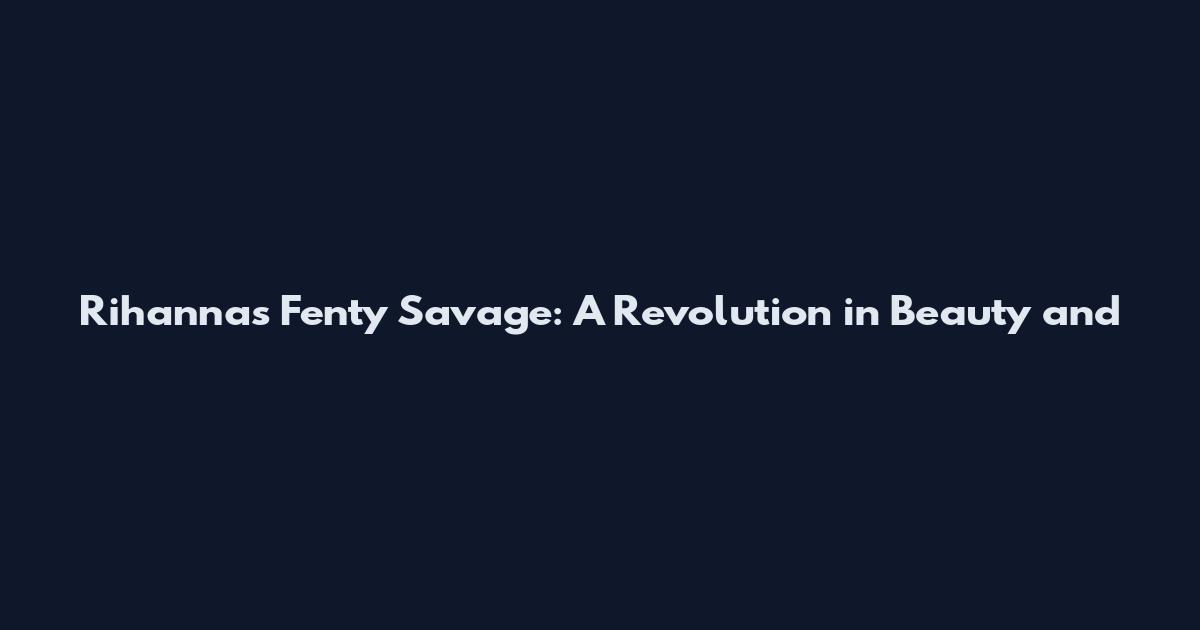 Rihanna's Fenty Savage: A Revolution in Beauty and