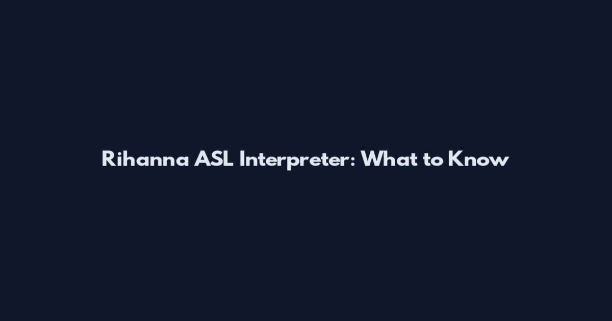 Rihanna ASL Interpreter: What to Know