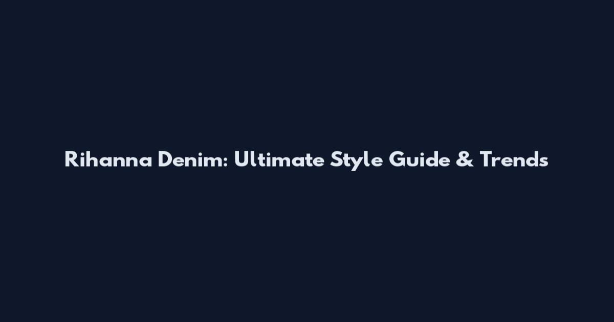 Rihanna Denim: Ultimate Style Guide & Trends