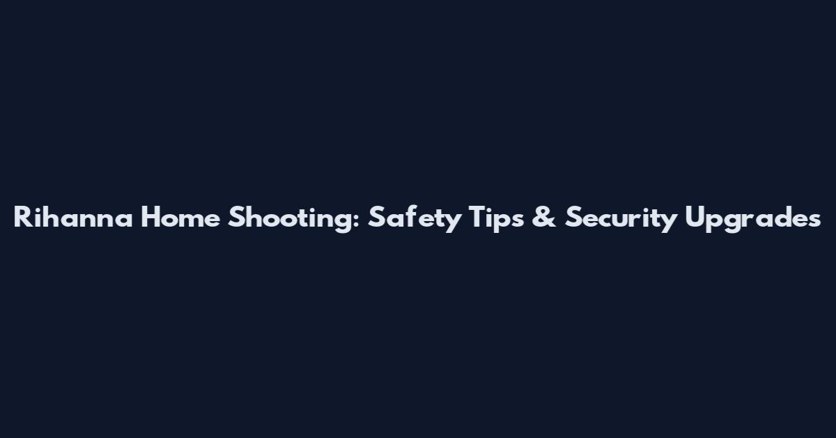 Rihanna Home Shooting: Safety Tips & Security Upgrades