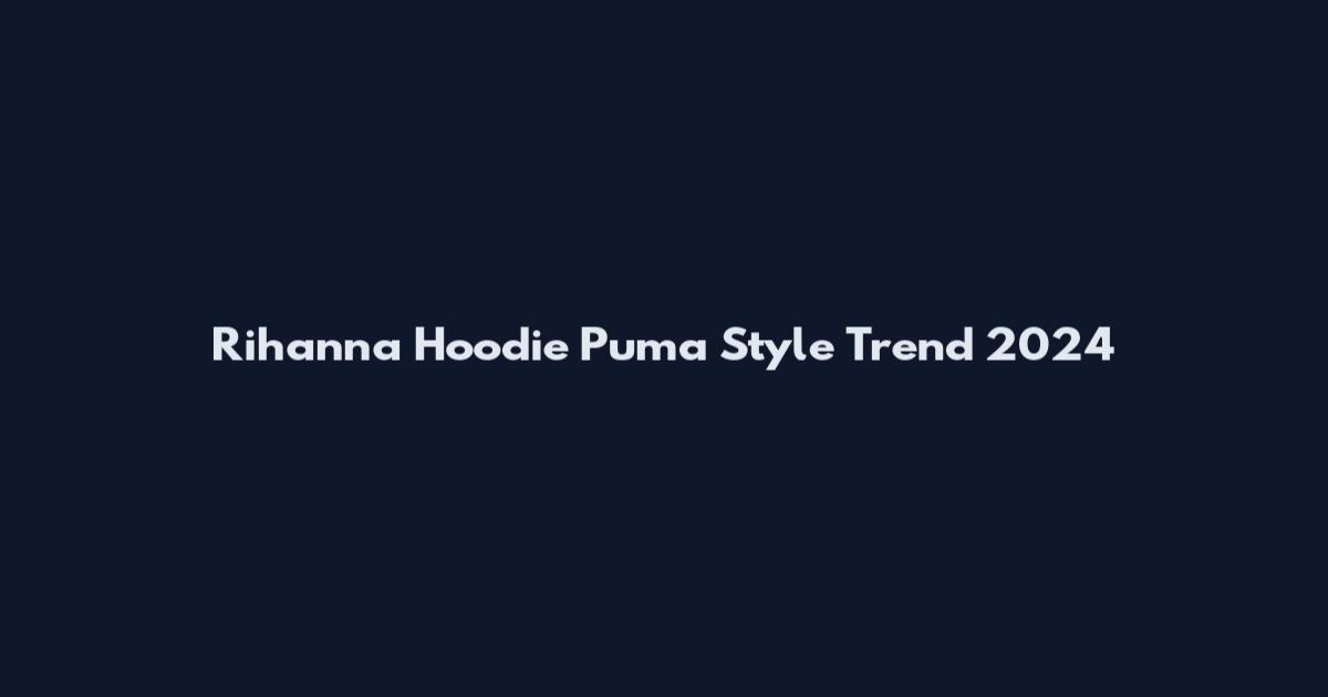 Rihanna Hoodie Puma Style Trend 2024