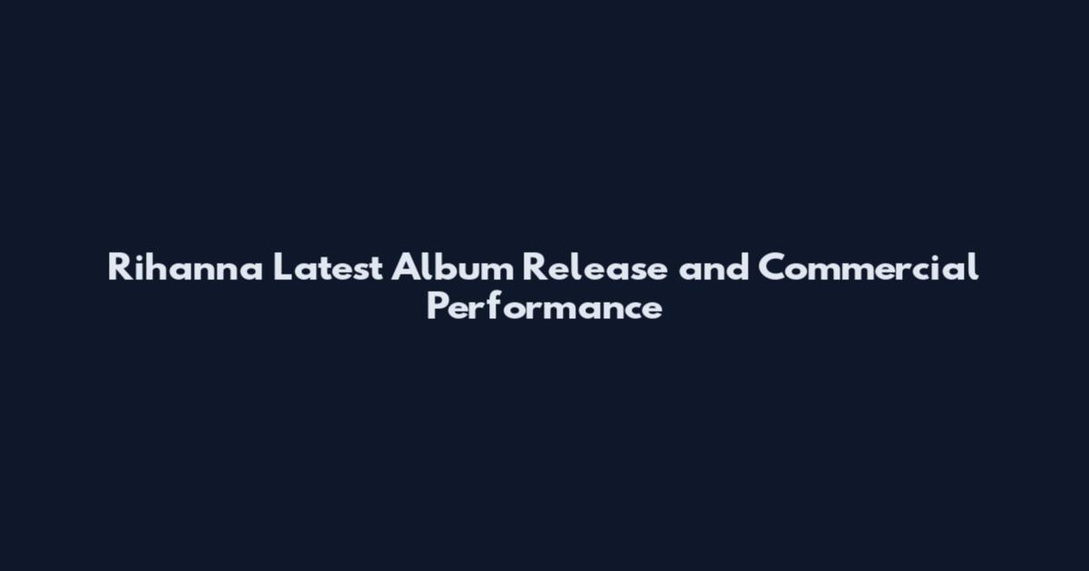 Rihanna Latest Album Release and Commercial Performance