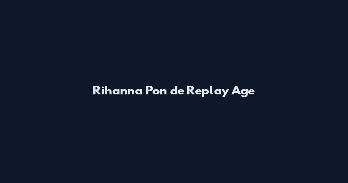 Rihanna Pon de Replay Age