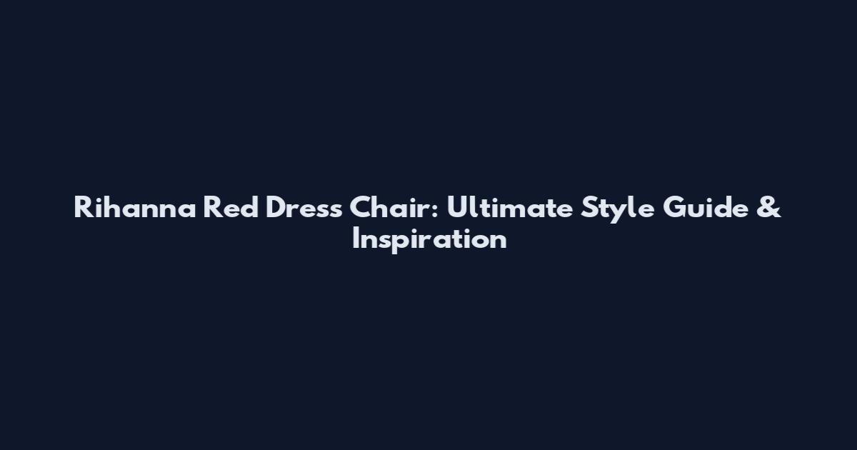 Rihanna Red Dress Chair: Ultimate Style Guide & Inspiration