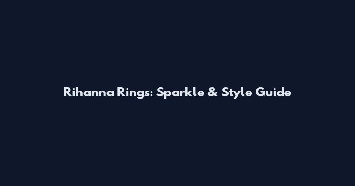 Rihanna Rings: Sparkle & Style Guide