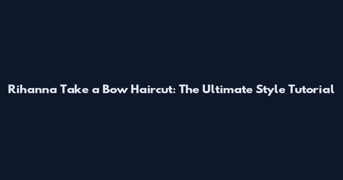 Rihanna Take a Bow Haircut: The Ultimate Style Tutorial