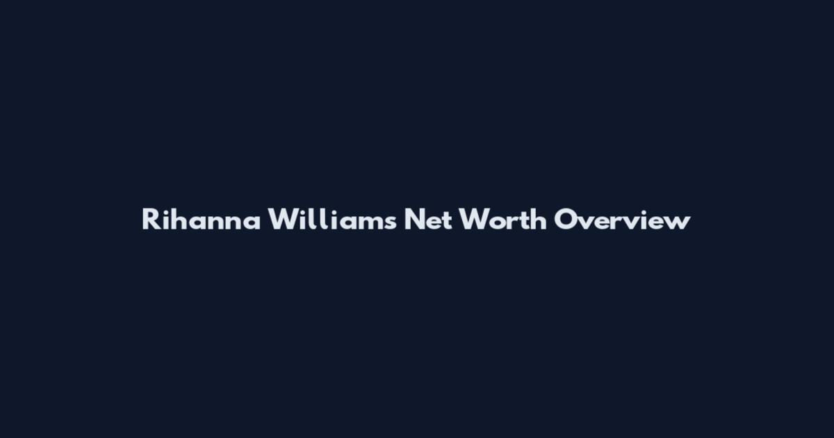 Rihanna Williams Net Worth Overview