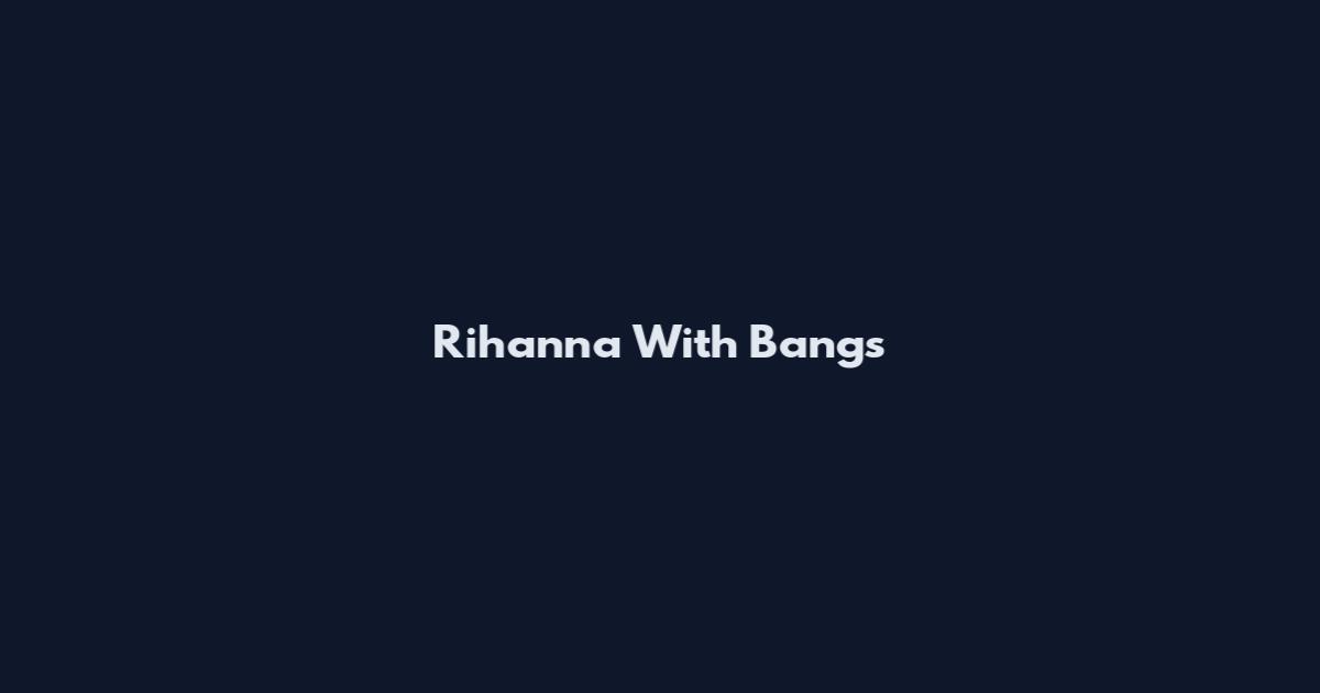 Rihanna With Bangs