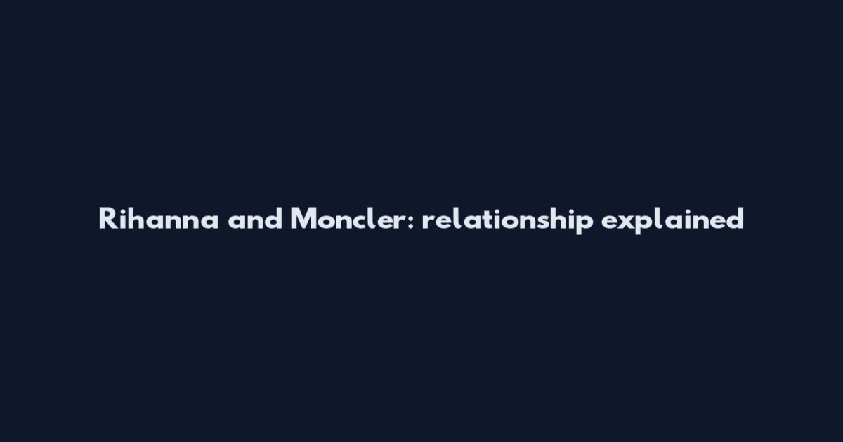 Rihanna and Moncler: relationship explained