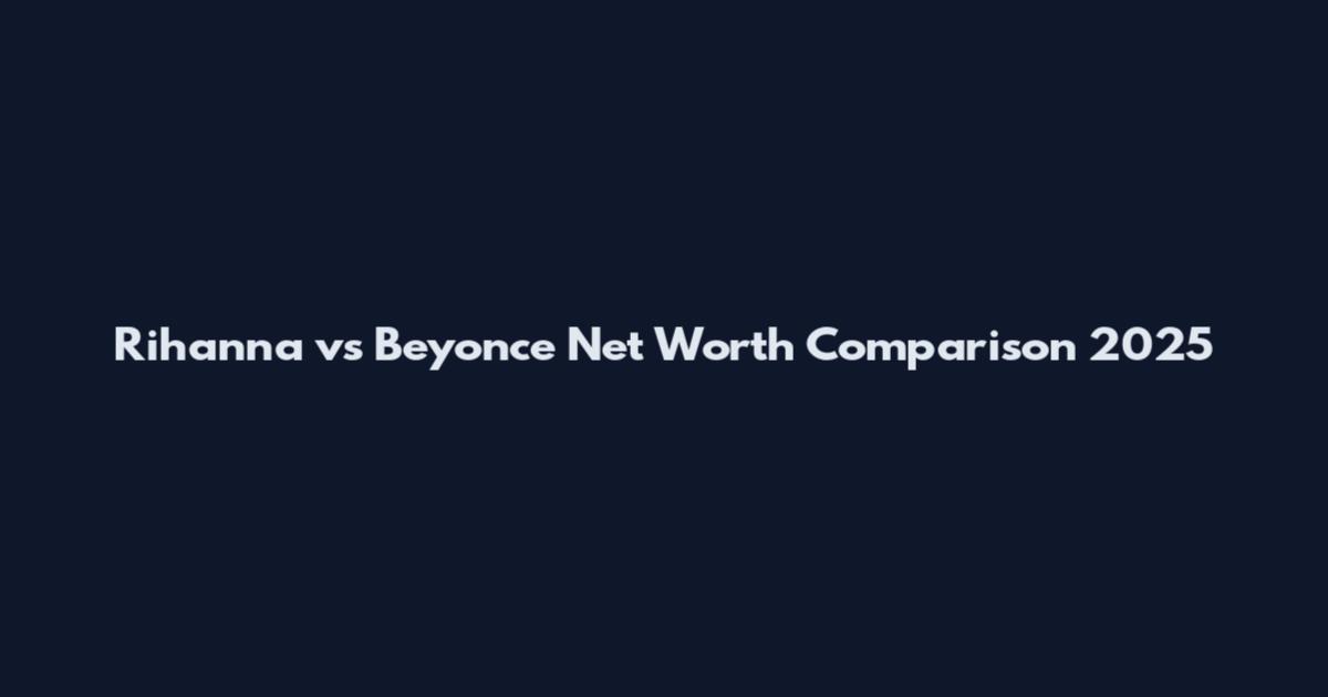 Rihanna vs Beyonce Net Worth Comparison 2025