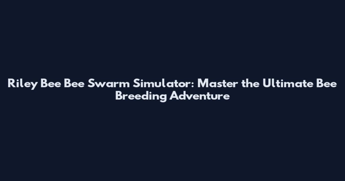 Riley Bee Bee Swarm Simulator: Master the Ultimate Bee Breeding Adventure