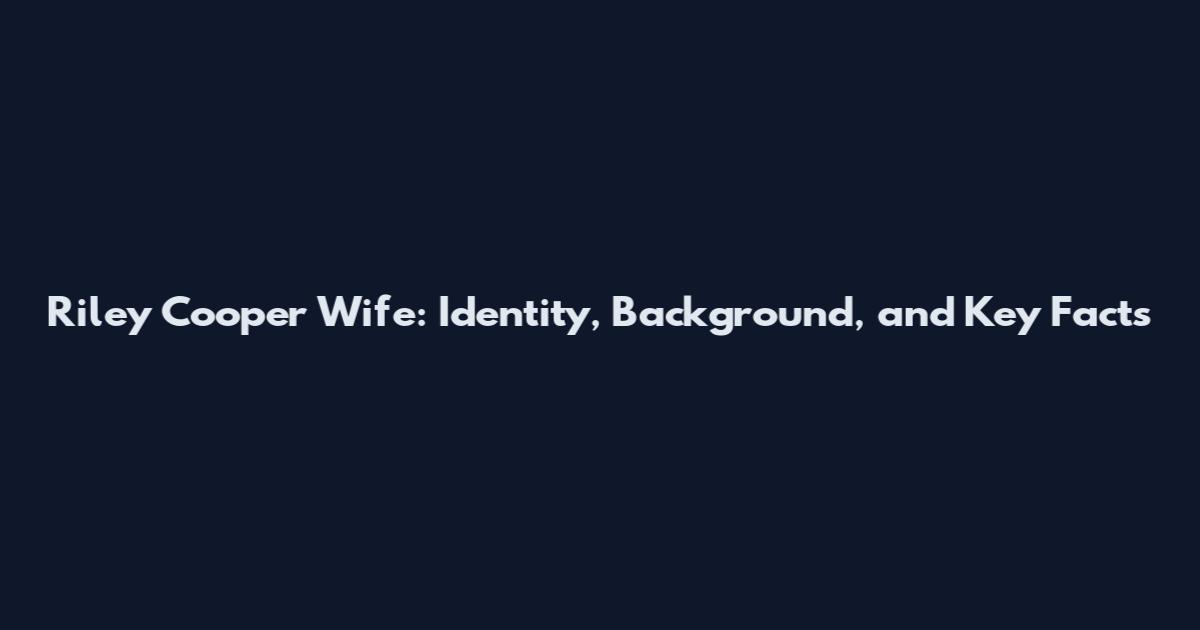 Riley Cooper Wife: Identity, Background, and Key Facts