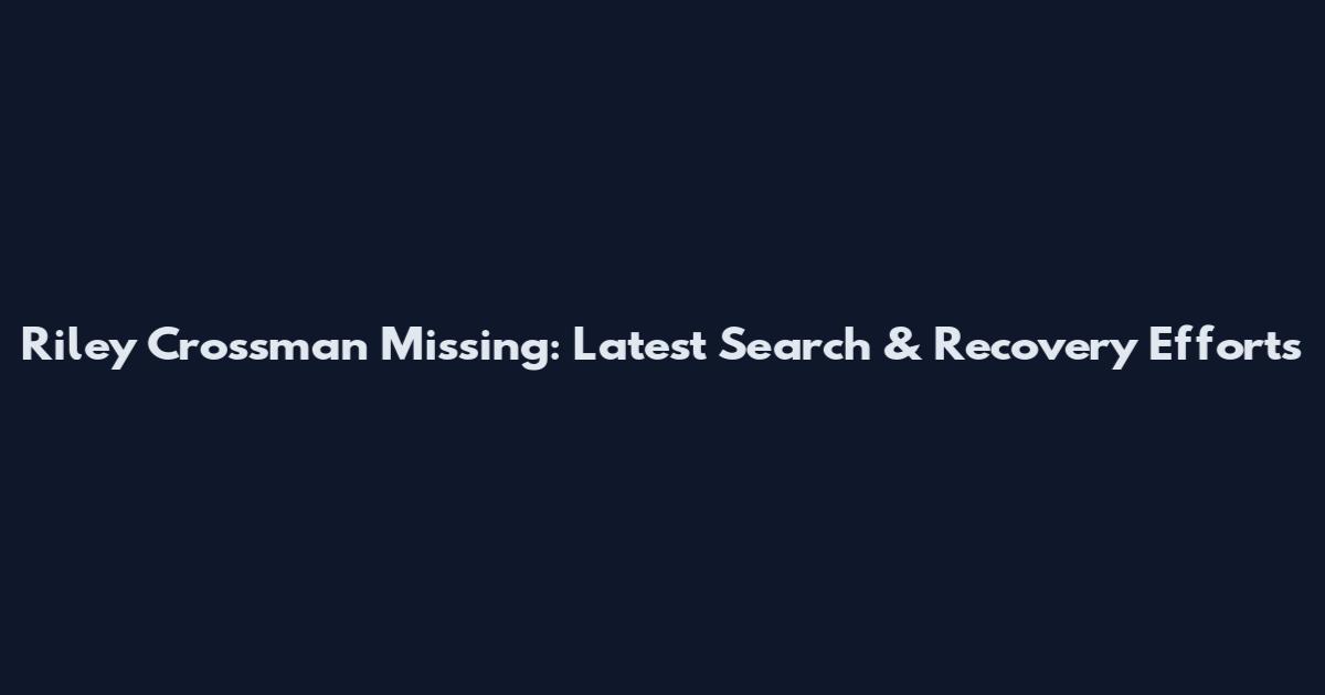 Riley Crossman Missing: Latest Search & Recovery Efforts