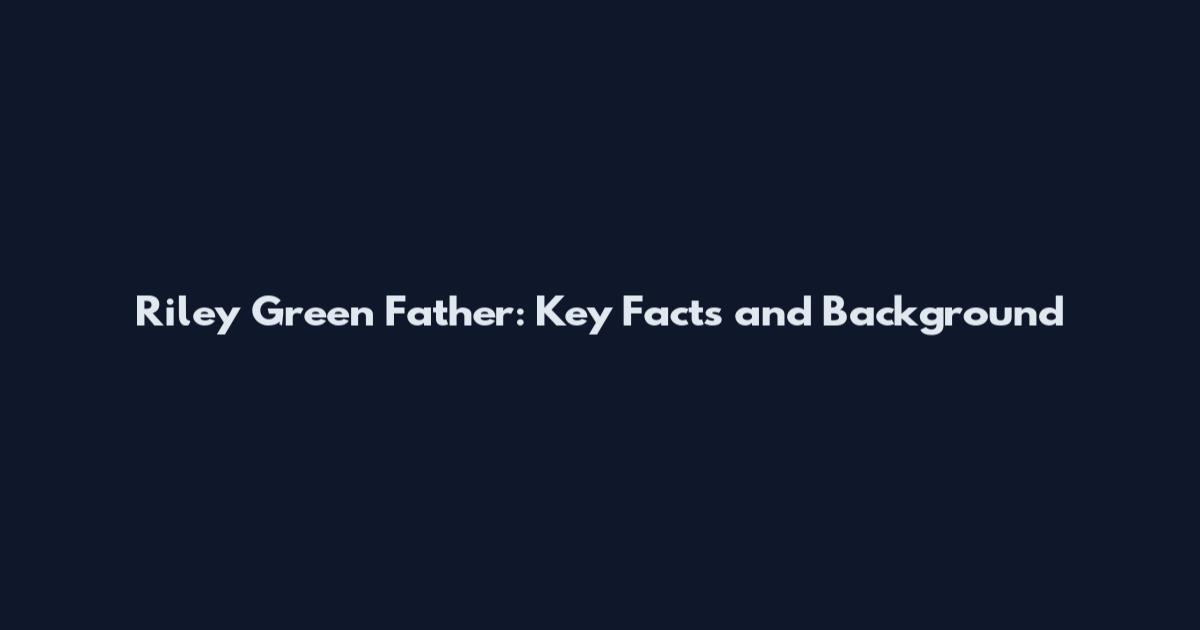 Riley Green Father: Key Facts and Background