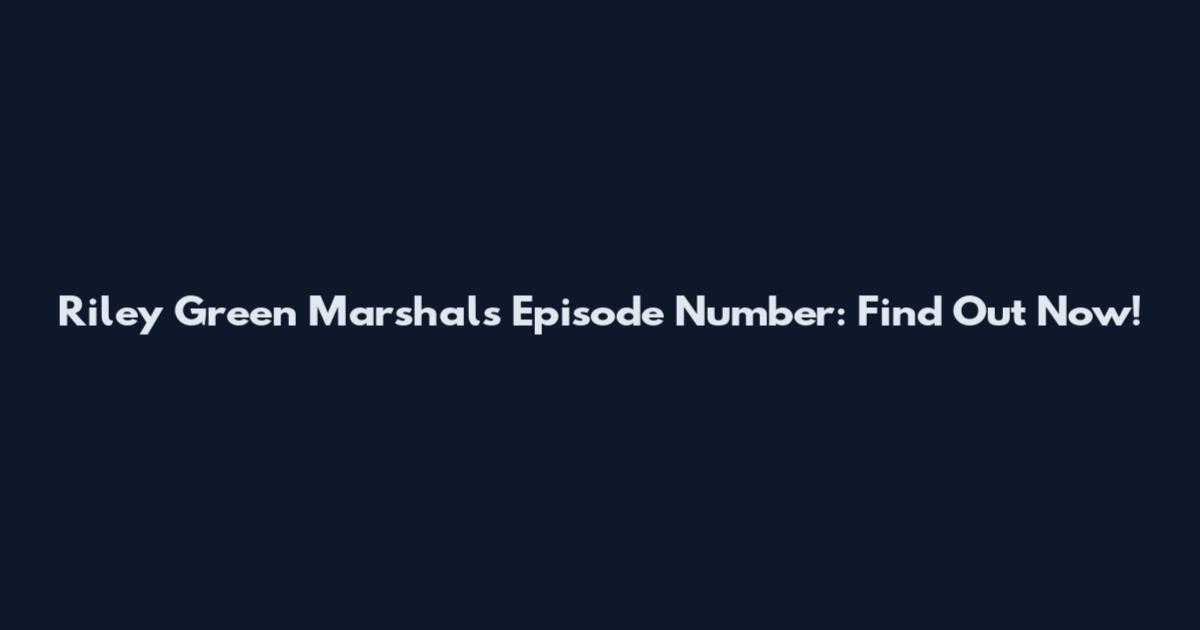 Riley Green Marshals Episode Number: Find Out Now!