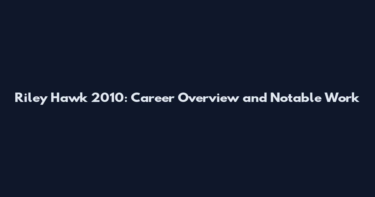 Riley Hawk 2010: Career Overview and Notable Work