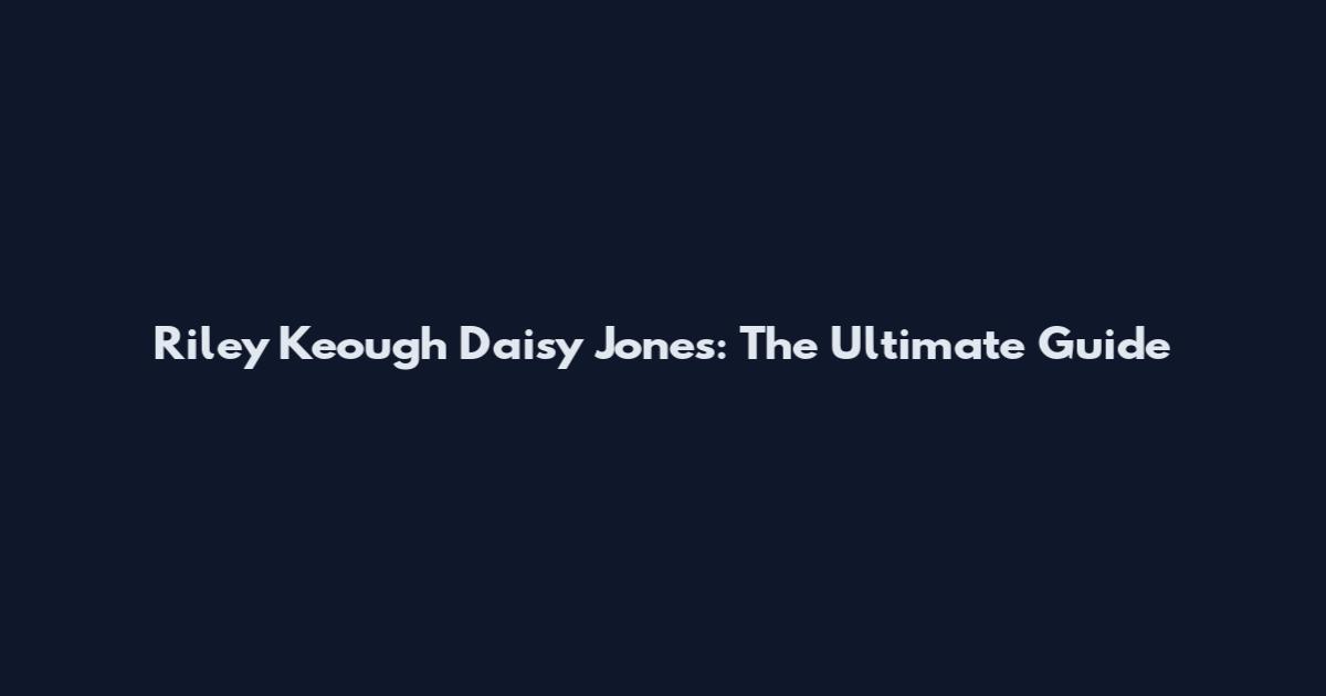 Riley Keough Daisy Jones: The Ultimate Guide