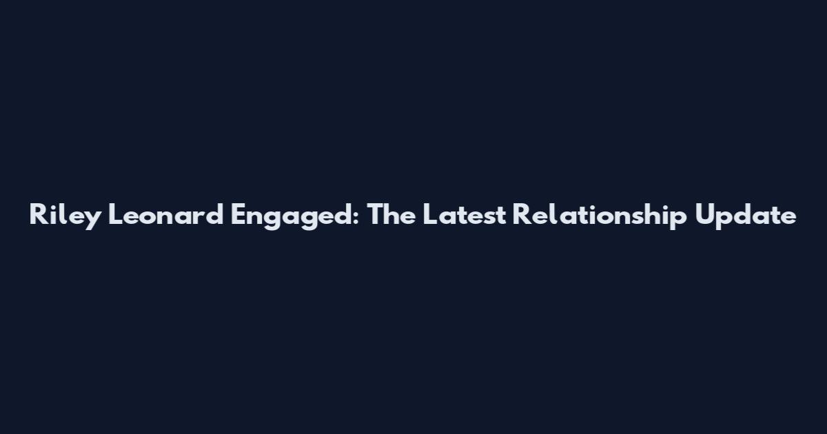Riley Leonard Engaged: The Latest Relationship Update
