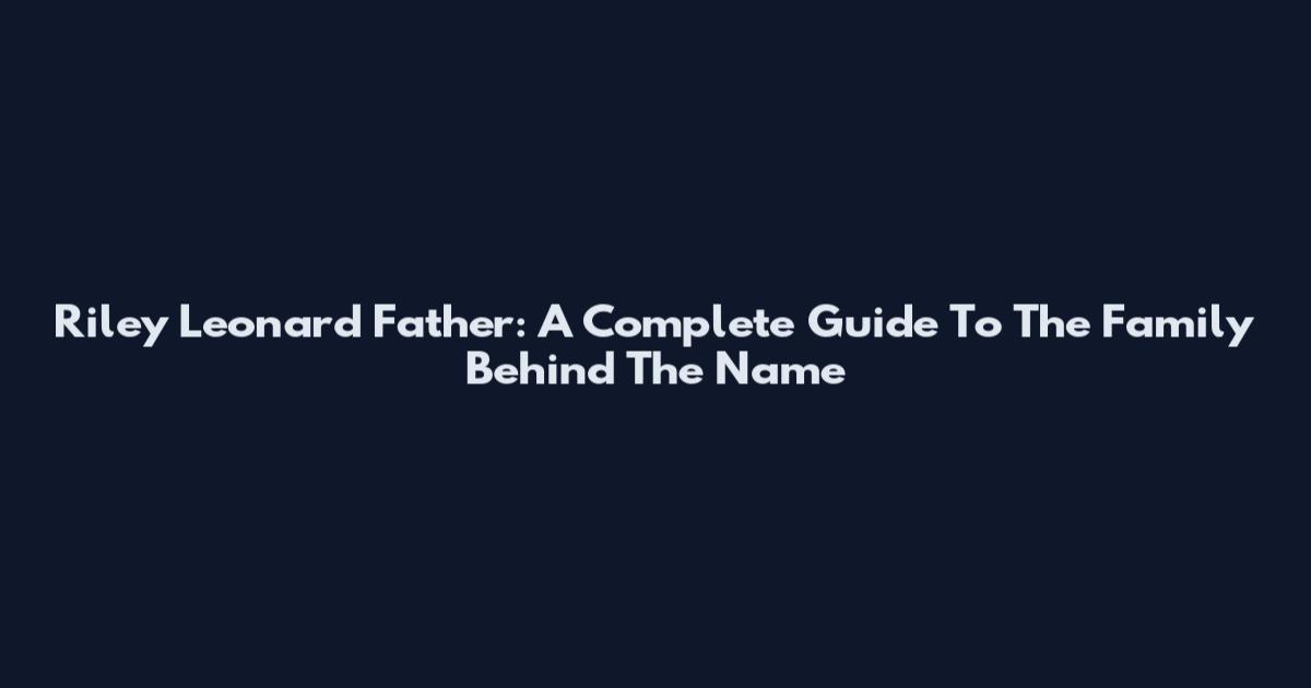 Riley Leonard Father: A Complete Guide To The Family Behind The Name