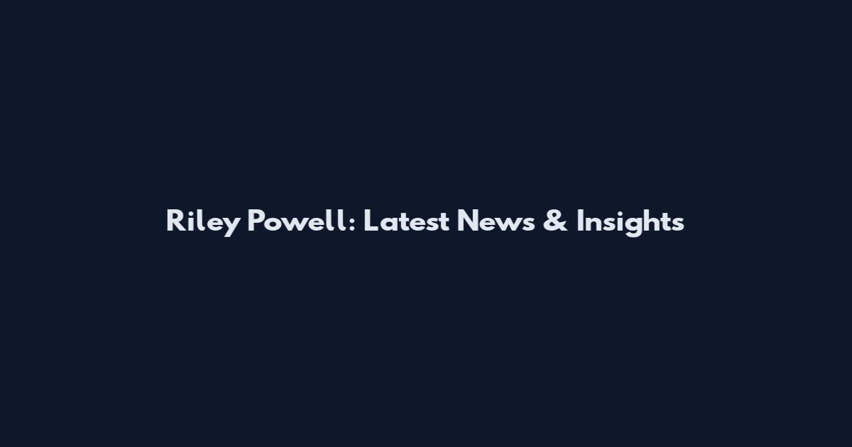 Riley Powell: Latest News & Insights
