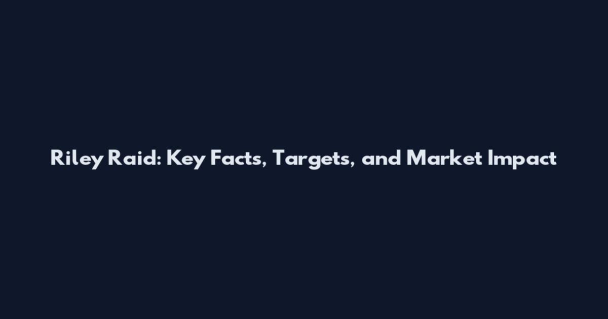 Riley Raid: Key Facts, Targets, and Market Impact