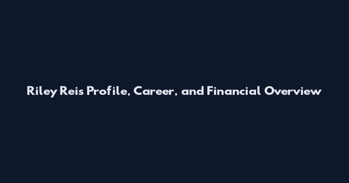 Riley Reis Profile, Career, and Financial Overview