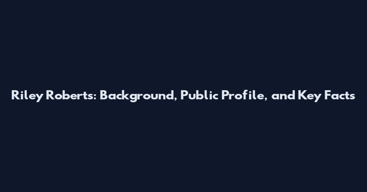 Riley Roberts: Background, Public Profile, and Key Facts