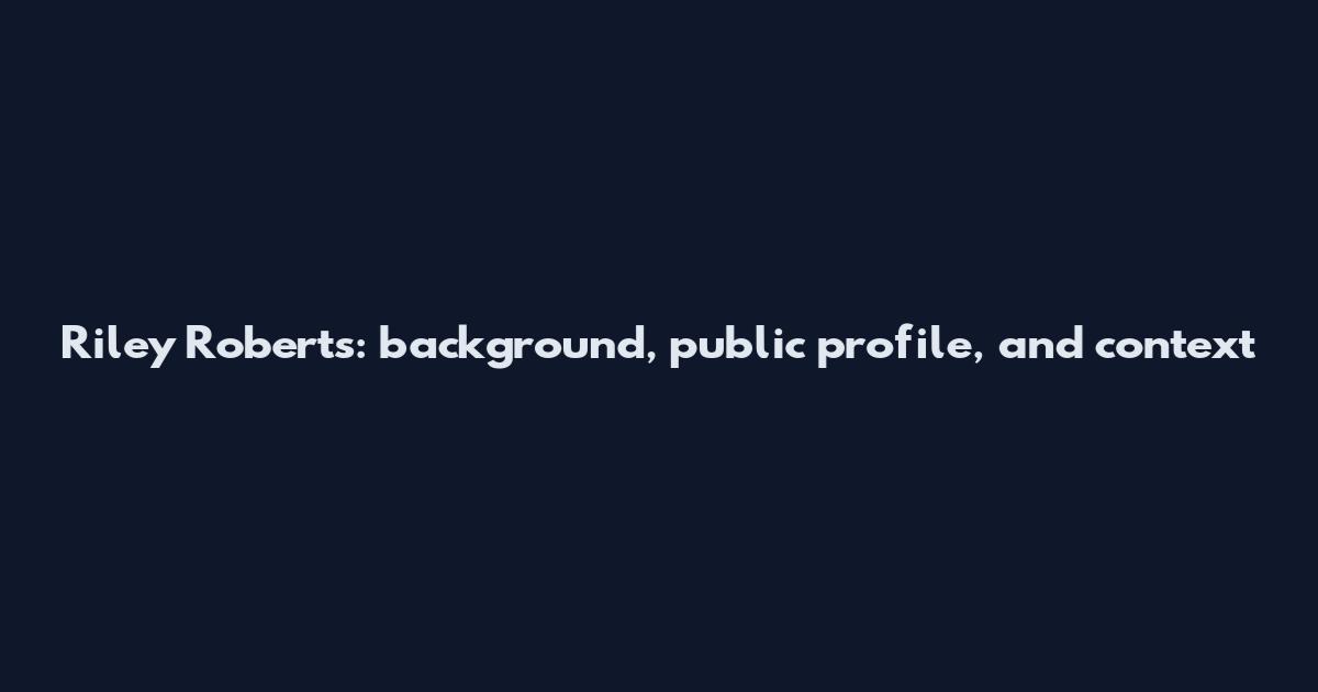 Riley Roberts: background, public profile, and context