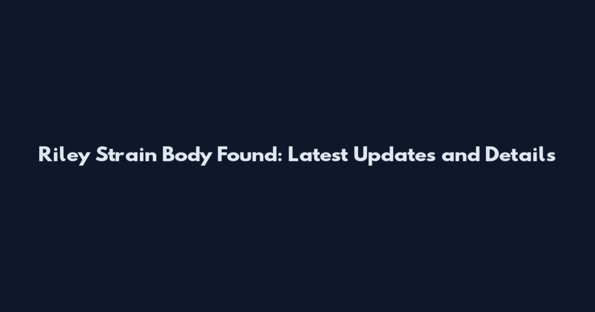 Riley Strain Body Found: Latest Updates and Details
