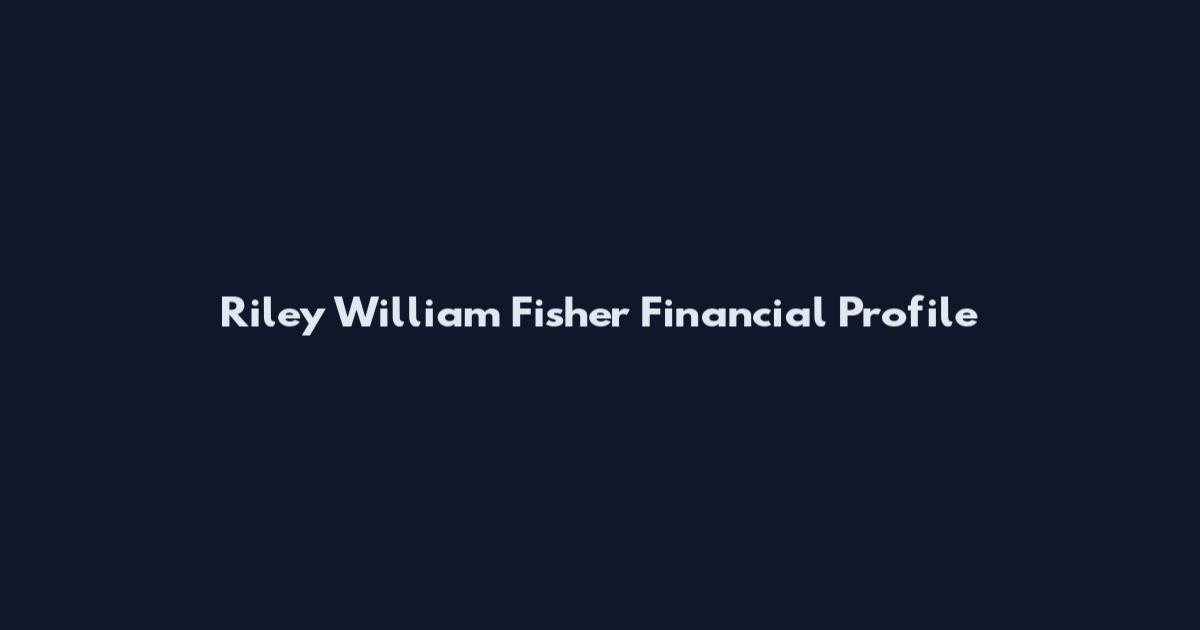 Riley William Fisher Financial Profile
